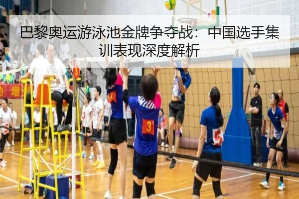巴黎奥运游泳池金牌争夺战：中国选手集训表现深度解析